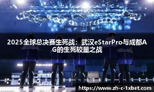 2025全球总决赛生死战：武汉eStarPro与成都AG的生死较量之战