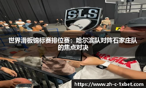 世界滑板锦标赛排位赛：哈尔滨队对阵石家庄队的焦点对决